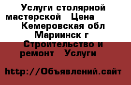 Услуги столярной мастерской › Цена ­ 1 000 - Кемеровская обл., Мариинск г. Строительство и ремонт » Услуги   